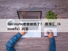 Decinute老板被抓了？-要懂汇（knowfx）问答