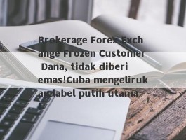 Brokerage Forex Exchange Frozen Customer Dana, tidak diberi emas!Cuba mengelirukan label putih utama!