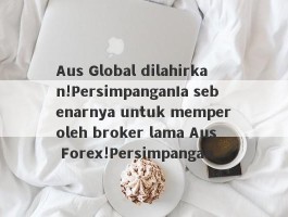 Aus Global dilahirkan!PersimpanganIa sebenarnya untuk memperoleh broker lama Aus Forex!Persimpangan