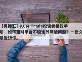 【真懂汇】KCM Trade投资者维权手册，如何面对平台不稳定等风险问题？一篇文章告诉你。