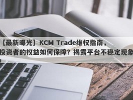 【最新曝光】KCM Trade维权指南，投资者的权益如何保障？揭露平台不稳定现象！