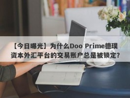 【今日曝光】为什么Doo Prime德璞资本外汇平台的交易账户总是被锁定？