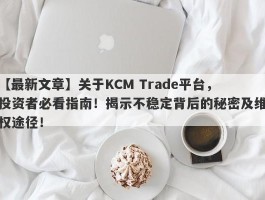 【最新文章】关于KCM Trade平台，投资者必看指南！揭示不稳定背后的秘密及维权途径！