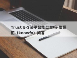 Trust E-Sid平台能出金吗-要懂汇（knowfx）问答