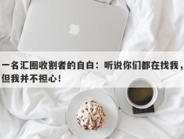 一名汇圈收割者的自白：听说你们都在找我，但我并不担心！