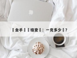 黃金手鐲價格查詢：一克多少錢？