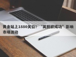 黄金站上1880关口！“英脱欧成功”影响市场波动