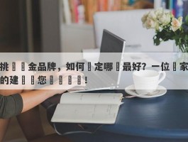 挑選黃金品牌，如何決定哪個最好？一位專家的建議讓您輕鬆選購！