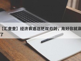 【汇查查】经济衰退这把双刃剑，用好你就赢了