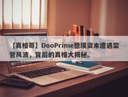 【真相哥】DooPrime德璞资本遭遇监管风波，背后的真相大揭秘。