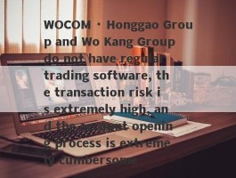 WOCOM · Honggao Group and Wo Kang Group do not have regular trading software, the transaction risk is extremely high, and the account opening process is extremely cumbersome