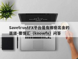 SavetrustFX平台是有哪些出金的渠道-要懂汇（knowfx）问答