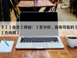 下週黃金走勢揭秘：專家分析，最有可能的預測方向揭曉