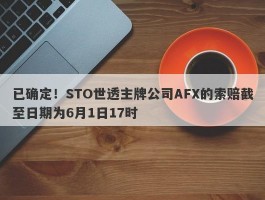 已确定！STO世透主牌公司AFX的索赔截至日期为6月1日17时