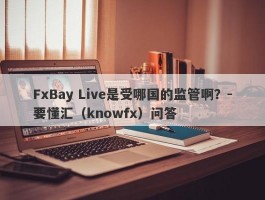 FxBay Live是受哪国的监管啊？-要懂汇（knowfx）问答