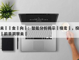 未來黃金風向標：智能分析揭示價格走勢，投資前景洞察未來