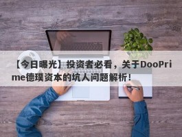 【今日曝光】投资者必看，关于DooPrime德璞资本的坑人问题解析！