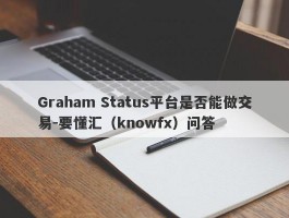 Graham Status平台是否能做交易-要懂汇（knowfx）问答