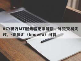 ACY稀万MT服务器无法链接，导致交易失败。-要懂汇（knowfx）问答