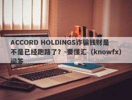 ACCORD HOLDINGS诈骗钱财是不是已经跑路了？-要懂汇（knowfx）问答