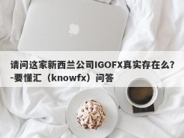 请问这家新西兰公司IGOFX真实存在么？-要懂汇（knowfx）问答