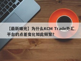 【最新曝光】为什么KCM Trade外汇平台的点差变化如此频繁？