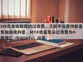 XM出金收取我的过夜费，之前平台宣传都是免收隔夜利息，MT4也是显示过夜费为0-要懂汇（knowfx）问答