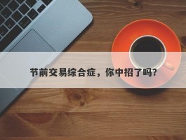 节前交易综合症，你中招了吗？