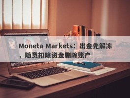 Moneta Markets：出金先解冻，随意扣除资金删除账户