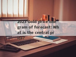 2023 Gold price one gram of forecast: What is the central price?