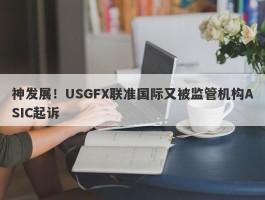 神发展！USGFX联准国际又被监管机构ASIC起诉