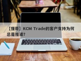 【懂哥】KCM Trade的客户支持为何总是推诿？