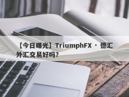 【今日曝光】TriumphFX · 德汇外汇交易好吗？
