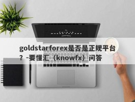 goldstarforex是否是正规平台？-要懂汇（knowfx）问答