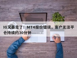 IG又暴走了！MT4报价错误，客户无法平仓持续约30分钟