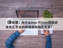 【毒蛇君】为什么Doo Prime德璞资本外汇平台的市场波动如此异常？