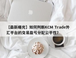 【最新曝光】如何判断KCM Trade外汇平台的交易盈亏分配公平性？