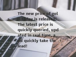 The new price of gold today is released!The latest price is quickly queried, updated in real time, and quickly take the lead!