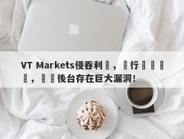 VT Markets侵吞利潤，強行關閉賬戶，數據後台存在巨大漏洞！