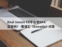 Real Invest FX平台受NFA监管吗？-要懂汇（knowfx）问答