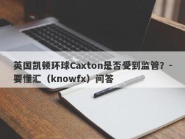 英国凯顿环球Caxton是否受到监管？-要懂汇（knowfx）问答