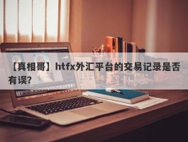 【真相哥】htfx外汇平台的交易记录是否有误？