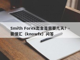 Smith Forex出金是需要几天？-要懂汇（knowfx）问答