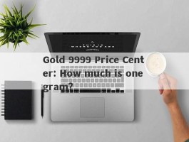 Gold 9999 Price Center: How much is one gram?