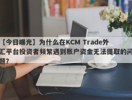 【今日曝光】为什么在KCM Trade外汇平台投资者频繁遇到账户资金无法提取的问题？