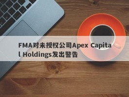 FMA对未授权公司Apex Capital Holdings发出警告