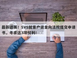 最新进展！SVS就客户资金向法院提交申请书，寻求这3项权利！