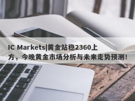 IC Markets|黄金站稳2360上方，今晚黄金市场分析与未来走势预测！