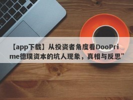 【app下载】从投资者角度看DooPrime德璞资本的坑人现象，真相与反思”