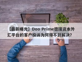 【最新曝光】Doo Prime德璞资本外汇平台的客户投诉为何得不到解决？